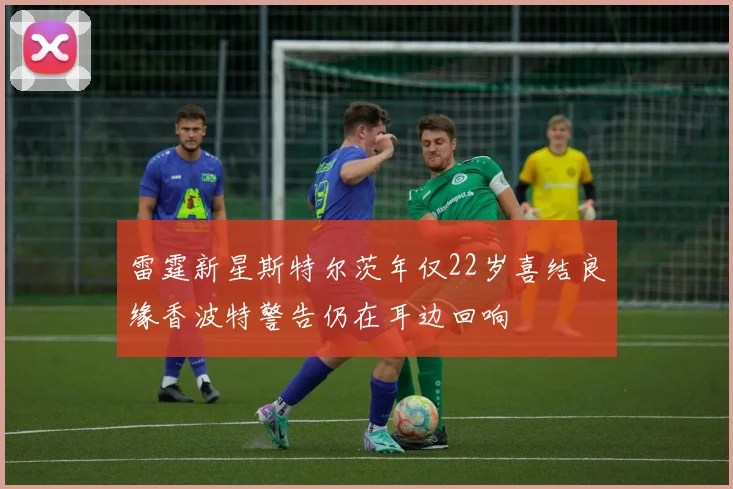 雷霆新星斯特尔茨年仅22岁喜结良缘香波特警告仍在耳边回响