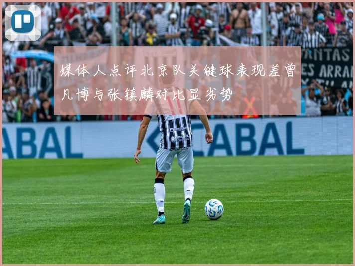 媒体人点评北京队关键球表现差曾凡博与张镇麟对比显劣势