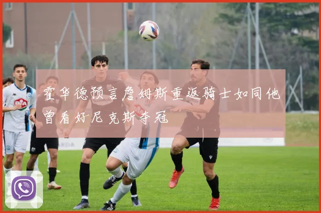 霍华德预言詹姆斯重返骑士如同他曾看好尼克斯夺冠