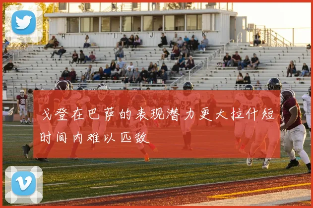 戈登在巴萨的表现潜力更大拉什短时间内难以匹敌
