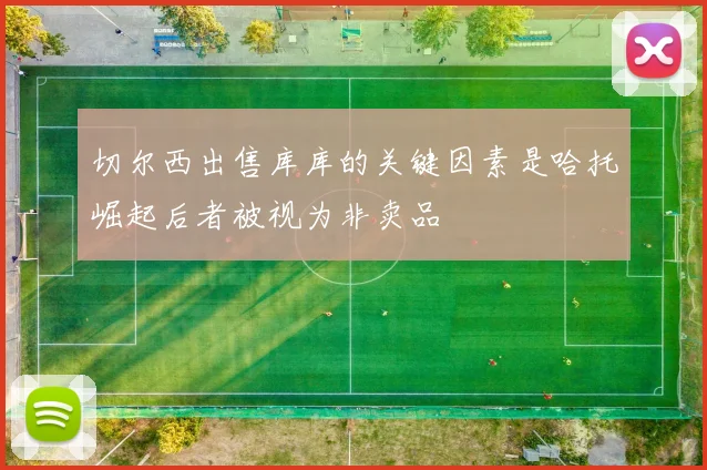 切尔西出售库库的关键因素是哈托崛起后者被视为非卖品