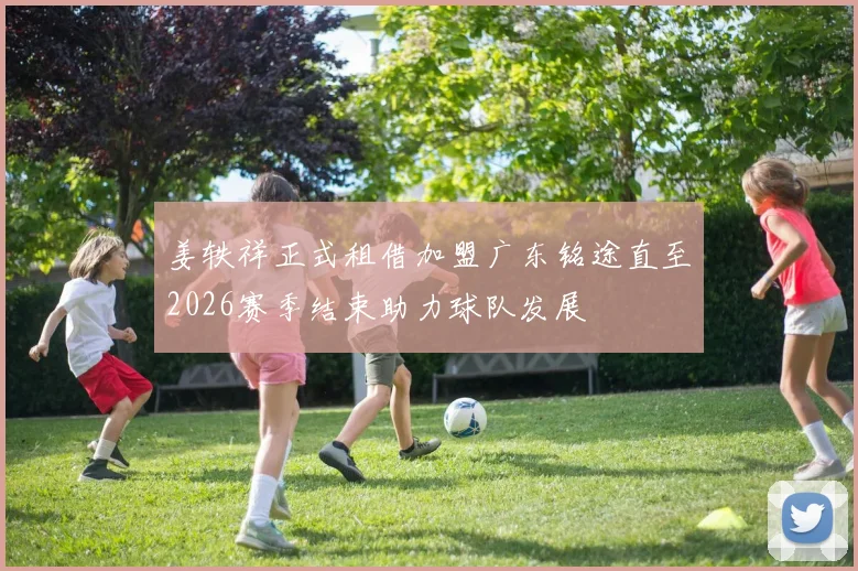 姜轶祥正式租借加盟广东铭途直至2026赛季结束助力球队发展