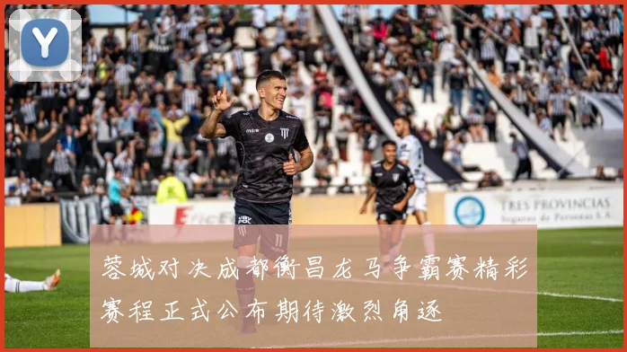 蓉城对决成都衡昌龙马争霸赛精彩赛程正式公布期待激烈角逐