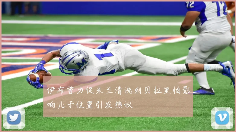 伊布曾力促米兰清洗利贝拉里怕影响儿子位置引发热议