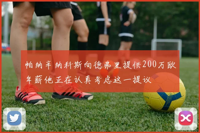 帕纳辛纳科斯向德弗里提供200万欧年薪他正在认真考虑这一提议