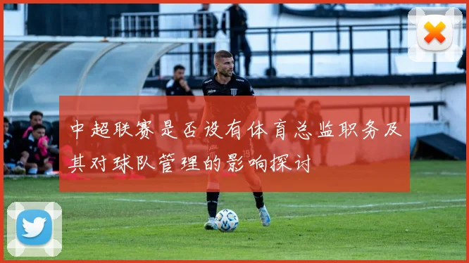 中超联赛是否设有体育总监职务及其对球队管理的影响探讨
